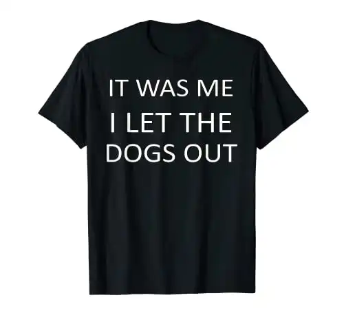It Was Me. I Let The Dogs Out T Shirt